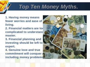 Top Ten Money Myths. 1. Having money means fewer worries and ease of living.2. F