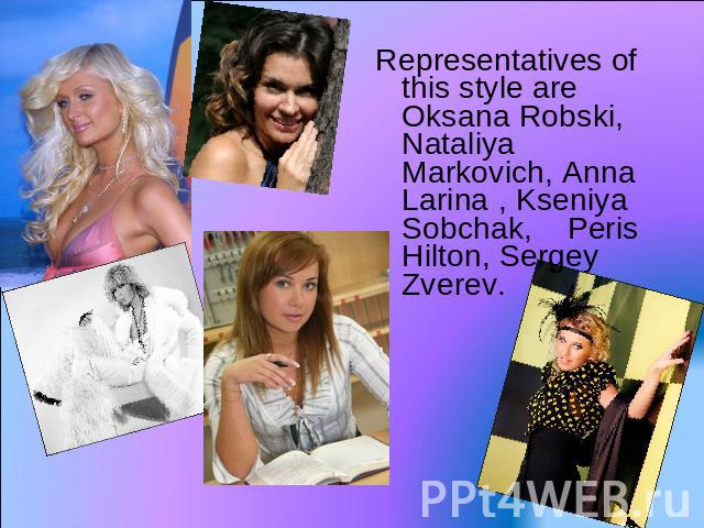 Representatives of this style are Oksana Robski, Nataliya Markovich, Anna Larina , Kseniya Sobchak, Peris Hilton, Sergey Zverev. 