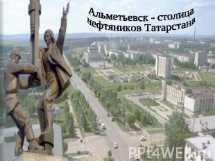 Альметьевск - столицанефтяников Татарстана