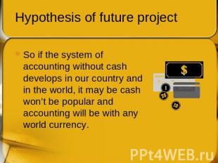 Hypothesis of future project So if the system of accounting without cash develop