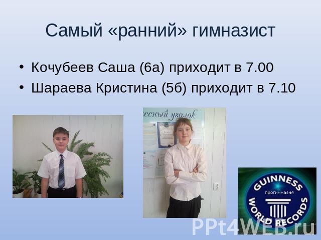 Самый «ранний» гимназист Кочубеев Саша (6а) приходит в 7.00Шараева Кристина (5б) приходит в 7.10