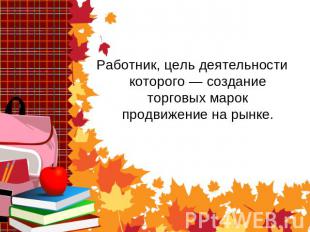  Работник, цель деятельности которого — создание торговых марок продвижение на р