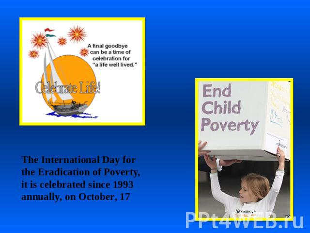 The International Day for the Eradication of Poverty, it is celebrated since 1993 annually, on October, 17