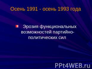 Осень 1991 - осень 1993 года Эрозия функциональных возможностей партийно-политич