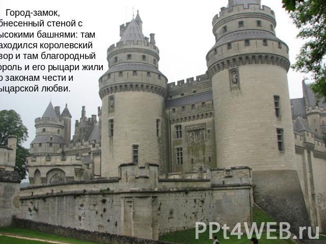 Город-замок, обнесенный стеной с высокими башнями: там находился королевский двор и там благородный король и его рыцари жили по законам чести и рыцарской любви.