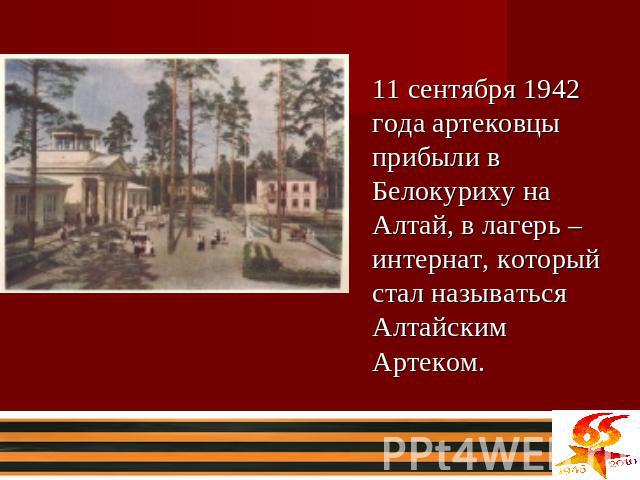 11 сентября 1942 года артековцы прибыли в Белокуриху на Алтай, в лагерь – интернат, который стал называться Алтайским Артеком.