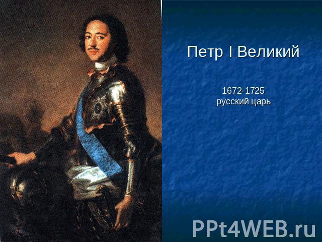 Петр I Великий 1672-1725русский царь