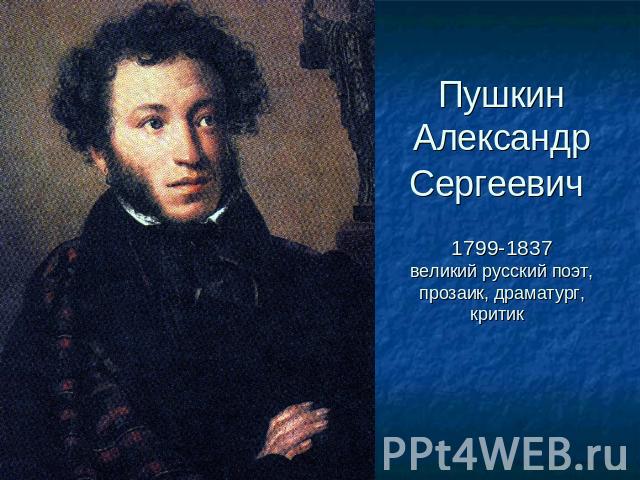 Пушкин Александр Сергеевич 1799-1837великий русский поэт, прозаик, драматург, критик