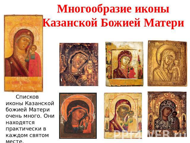 Многообразие иконы Казанской Божией Матери Списков иконы Казанской божией Матери очень много. Они находятся практически в каждом святом месте.