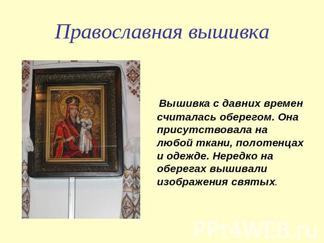 Православная вышивка Вышивка с давних времен считалась оберегом. Она присутствовала на любой ткани, полотенцах и одежде. Нередко на оберегах вышивали изображения святых.