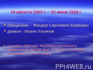14 августа 1923 г. - 21 июня 1928 г. священник - Феодор Сергеевич Берёзкиндиакон