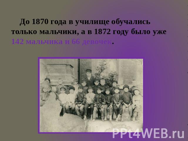 До 1870 года в училище обучались только мальчики, а в 1872 году было уже 142 мальчика и 66 девочек.