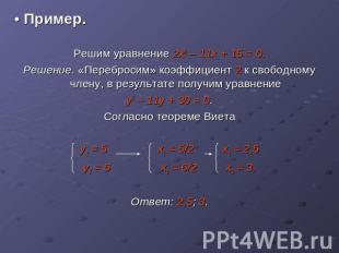 • Пример.Решим уравнение 2х2 – 11х + 15 = 0.Решение. «Перебросим» коэффициент 2