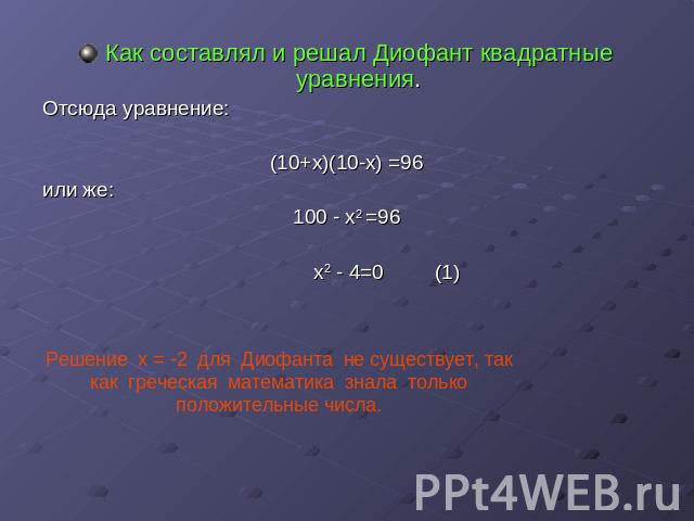 Как составлял и решал Диофант квадратные уравнения.Отсюда уравнение: (10+х)(10-х) =96или же:100 - х2 =96 х2 - 4=0 (1) Решение х = -2 для Диофанта не существует, так как греческая математика знала только положительные числа.