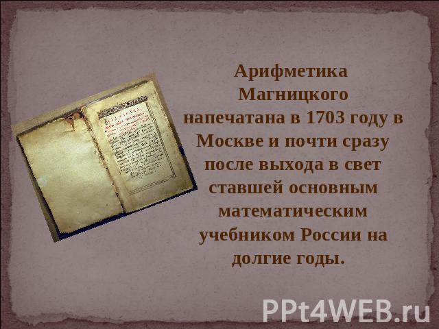 Арифметика Магницкогонапечатана в 1703 году в Москве и почти сразу после выхода в свет ставшей основным математическим учебником России на долгие годы.