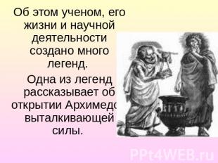 Об этом ученом, его жизни и научной деятельности создано много легенд. Одна из л