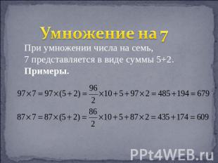 Умножение на 7 При умножении числа на семь, 7 представляется в виде суммы 5+2.Пр