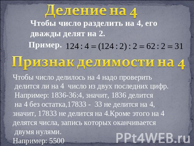 Деление на 4 Чтобы число разделить на 4, его дважды делят на 2. Пример. Признак делимости на 4 Чтобы число делилось на 4 надо проверить делится ли на 4 число из двух последних цифр. Например: 1836-36:4, значит, 1836 делится на 4 без остатка,17833 - …