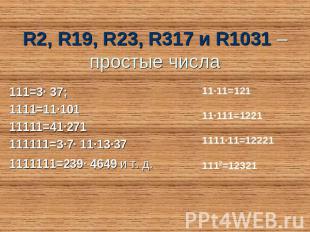 R2, R19, R23, R317 и R1031 – простые числа 111=3∙ 37;1111=11∙10111111=41∙2711111