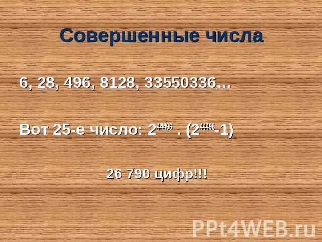 Совершенные числа 6, 28, 496, 8128, 33550336… Вот 25-е число: 244496 . (244496-1)26 790 цифр!!!