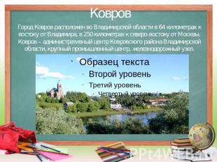 Ковров Город Ковров расположен во Владимирской области в 64 километрах к востоку
