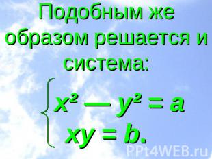 Подобным же образом решается и система: x² — y² = аxy = b.