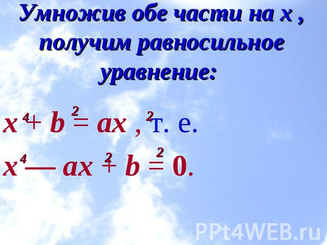 Умножив обе части на x , получим равносильное уравнение: x + b = ax , т. е.    x — ax + b = 0.