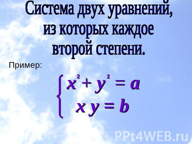 Система двух уравнений, из которых каждое второй степени. Пример: x + y = а х у = b