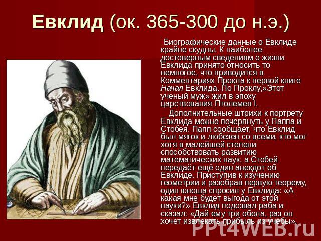 Евклид (ок. 365-300 до н.э.) Биографические данные о Евклиде крайне скудны. К наиболее достоверным сведениям о жизни Евклида принято относить то немногое, что приводится в Комментариях Прокла к первой книге Начал Евклида. По Проклу,»Этот ученый муж»…