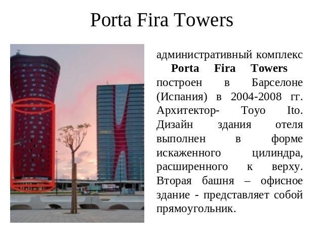 Porta Fira Towers административный комплекс Porta Fira Towers построен в Барселоне (Испания) в 2004-2008 гг. Архитектор- Toyo Ito.Дизайн здания отеля выполнен в форме искаженного цилиндра, расширенного к верху. Вторая башня – офисное здание - предст…
