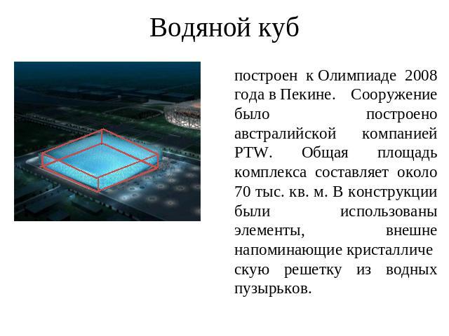 Водяной куб построен к Олимпиаде 2008 года в Пекине. Сооружение было построено австралийской компанией PTW. Общая площадь комплекса составляет около 70 тыс. кв. м. В конструкции были использованы элементы, внешне напоминающие кристаллическую решетку…