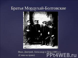 Братья Мордухай-Болтовские Иван, Дмитрий, Александр и Петр (1885 г.) (Слева на п
