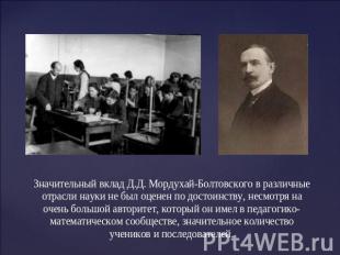 Значительный вклад Д.Д. Мордухай-Болтовского в различные отрасли науки не был оц