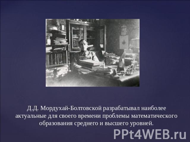 Д.Д. Мордухай-Болтовской разрабатывал наиболее актуальные для своего времени проблемы математического образования среднего и высшего уровней.