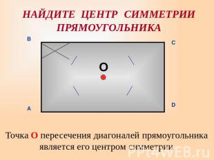 НАЙДИТЕ ЦЕНТР СИММЕТРИИПРЯМОУГОЛЬНИКА Точка О пересечения диагоналей прямоугольн