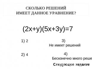 СКОЛЬКО РЕШЕНИЙ ИМЕЕТ ДАННОЕ УРАВНЕНИЕ? (2х+у)(5х+3у)=7 3) Не имеет решений 4) Б