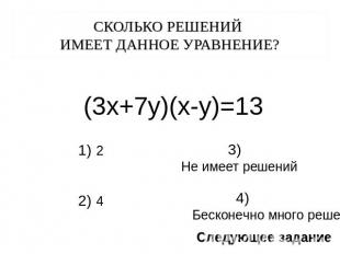 Сколько решений имеет данное уравнение? (3х+7у)(х-у)=13 3) Не имеет решений 4) Б