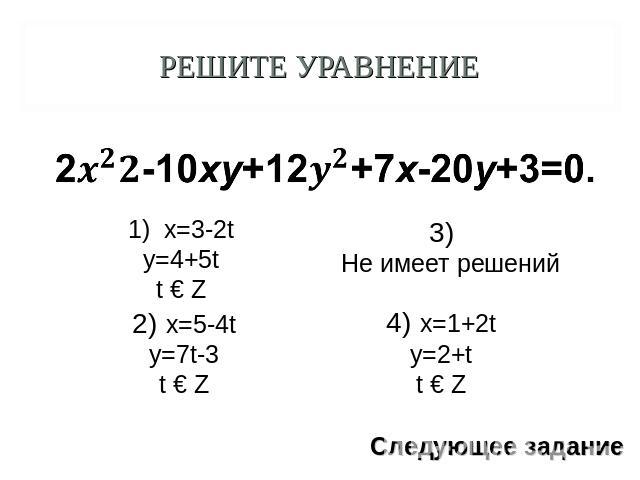 Решите уравнение x=3-2ty=4+5tt € Z 2) x=5-4ty=7t-3t € Z 3) Не имеет решений 4) x=1+2ty=2+tt € Z