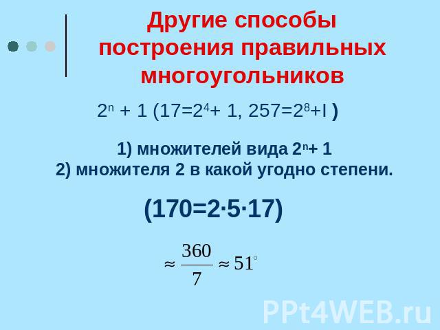 Другие способы построения правильных многоугольников 2n + 1 (17=24+ 1, 257=28+I ) 1) множителей вида 2n+ 1 2) множителя 2 в какой угодно степени. (170=2·5·17)