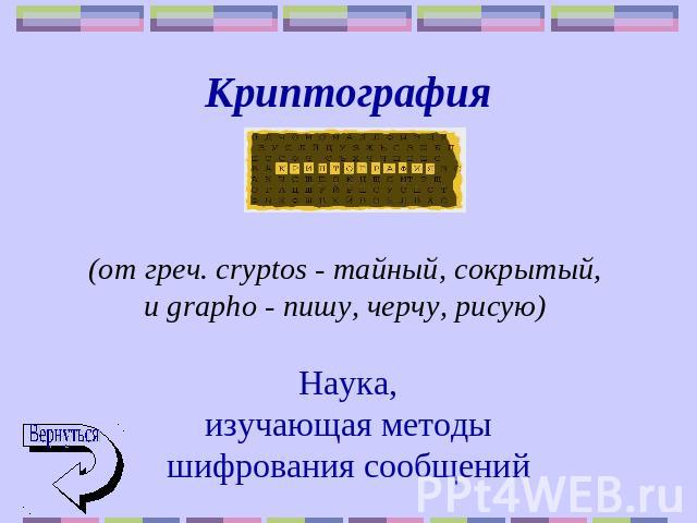 Криптография (от греч. cryptos - тайный, сокрытый, и grаpho - пишу, черчу, рисую) Наука,изучающая методышифрования сообщений
