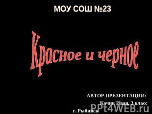 МОУ СОШ №23 Красное и черное АВТОР ПРЕЗЕНТАЦИИ: Качин Иван, 3 класс г. Рыбинск