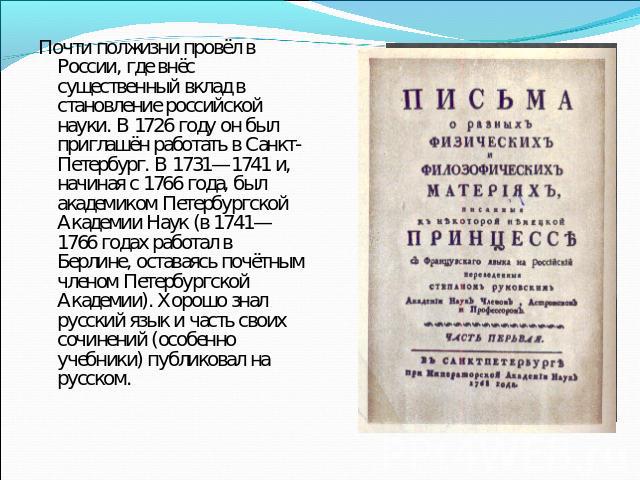 Почти полжизни провёл в России, где внёс существенный вклад в становление российской науки. В 1726 году он был приглашён работать в Санкт-Петербург. В 1731—1741 и, начиная с 1766 года, был академиком Петербургской Академии Наук (в 1741—1766 годах ра…