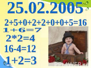 25.02.2005 2+5+0+2+2+0+0+5=16 1+6=7 2*2=4 16-4=12 1+2=3