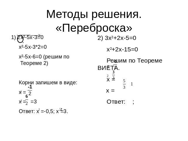 Методы решения.«Переброска» 1) 2x²-5x-3=0 x²-5x-3*2=0 x²-5x-6=0 (решим по Теореме 2) Корни запишем в виде: x = x = =3 Ответ: x =-0,5; x =3. 2) 3x²+2x-5=0x²+2x-15=0Решим по Теореме ВИЕТА.x = x =Ответ: ;