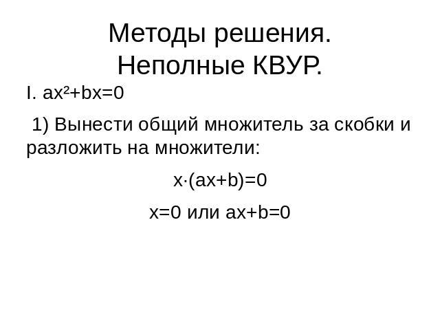 Методы решения.Неполные КВУР. I. ax²+bx=0 1) Вынести общий множитель за скобки и разложить на множители:x·(ax+b)=0x=0 или ax+b=0