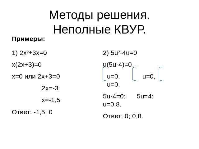 Методы решения.Неполные КВУР. 1) 2x²+3x=0x(2x+3)=0x=0 или 2x+3=0 2x=-3 x=-1,5Ответ: -1,5; 0 2) 5u²-4u=0u(5u-4)=0u=0, u=0, u=0,5u-4=0; 5u=4; u=0,8.Ответ: 0; 0,8.