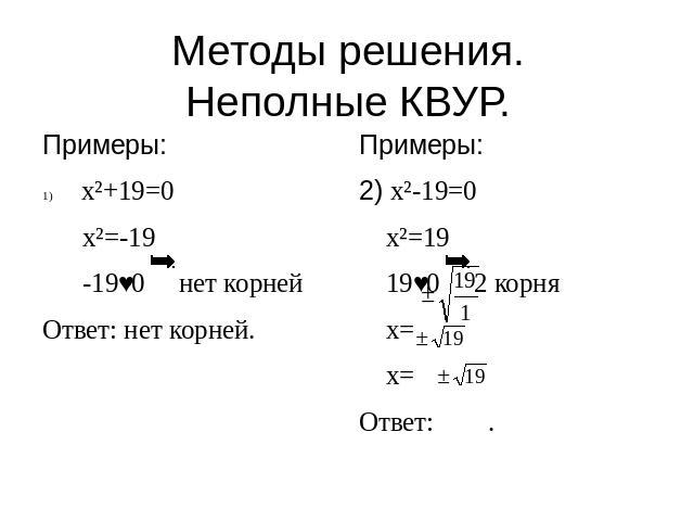 Методы решения.Неполные КВУР. Примеры:x²+19=0 x²=-19 -19˂0 нет корнейОтвет: нет корней. Примеры:2) x²-19=0 x²=19 19˂0 2 корня x= x=Ответ: .