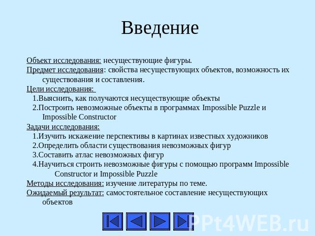 Введение Объект исследования: несуществующие фигуры.Предмет исследования: свойства несуществующих объектов, возможность их существования и составления.Цели исследования: 1.Выяснить, как получаются несуществующие объекты 2.Построить невозможные объек…