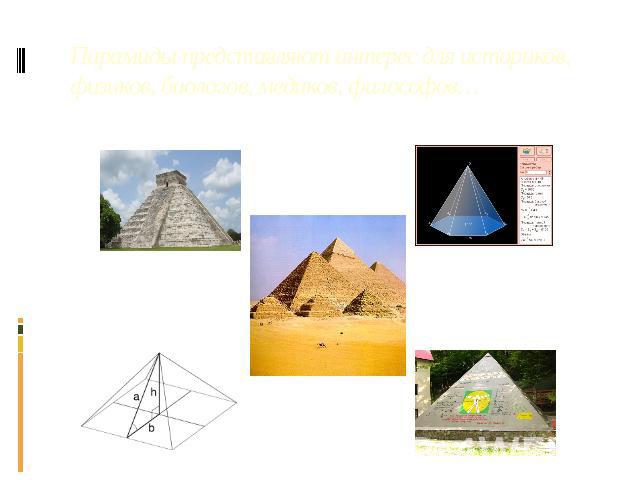 Пирамиды представляют интерес для историков, физиков, биологов, медиков, философов…