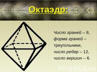 Октаэдр: Число граней – 8,форма граней – треугольники, число ребер – 12, число в